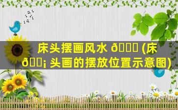 床头摆画风水 🐞 (床 🐡 头画的摆放位置示意图)